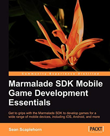 Marmalade SDK Mobile Game Development Essentials by Sean Scaplehorn 9781849693363