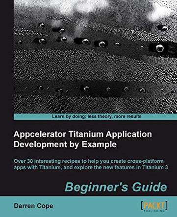 Appcelerator Titanium Application Development by Example Beginner's Guide by Darren Cope 9781849695008