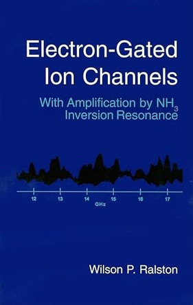 Electron-Gated Ion Channels: With Amplification by NH3 Inversion Resonance by Wilson P. Ralston 9781891121418
