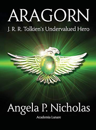 Aragorn: J. R. R. Tolkien's Undervalued Hero by Angela P. Nicholas 9781911143130