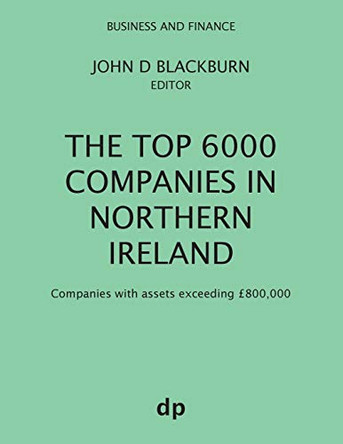 The Top 6000 Companies in Northern Ireland: Companies with assets exceeding GBP800,000 by John D Blackburn 9781912736027
