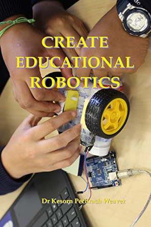 Create Educational Robotics by Kesorn Pechrach Weaver Phd 9781912957040
