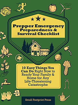 Prepper Emergency Preparedness Survival Checklist: 10 Easy Things You Can Do Right Now to Ready Your Family & Home for Any Life-Threatening Catastrophe by Small Footprint Press 9781914207600