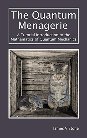 The Quantum Menagerie: A Tutorial Introduction to the Mathematics of Quantum Mechanics by James V Stone 9781916279131