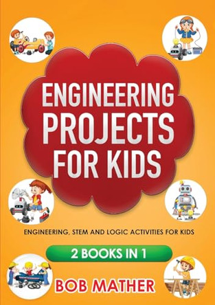 Engineering Projects for Kids 2 Books in 1: Engineering, STEM and Logic Activities for Kids (Coding for Absolute Beginners) by Bob Mather 9781922300850