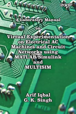 A Laboratory Manual on Virtual Experimentation on Electrical AC Machines and Circuit Networks using MATLAB/Simulink and MULTISIM by Arif Iqbal 9781922617415