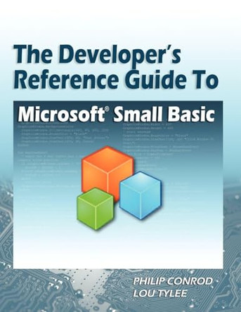 The Developer's Reference Guide to Microsoft Small Basic by Philip Conrod 9781937161248