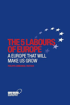The 5 Labours of Europe: A Europe That Will Make Us Grow by Philippe-Emmanuel Partsch 9781939007377
