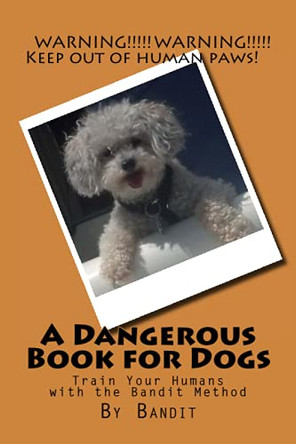 A Dangerous Book for Dogs: Train Your Humans with the Bandit Method by Cathy Burnham Martin 9781939220134