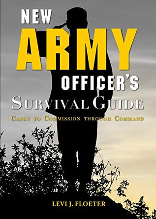 New Army Officer's Survival Guide: Cadet to Commission Through Command by Levi Floeter 9781940771403