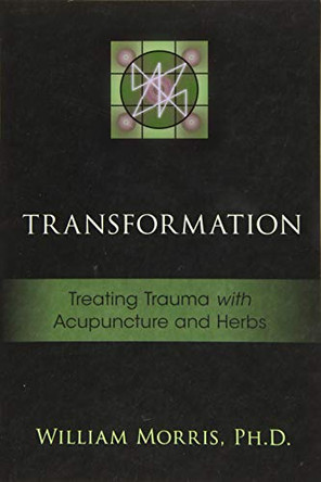 Transformation: Treating Trauma with Acupuncture and Herbs by William Morris 9781941142851