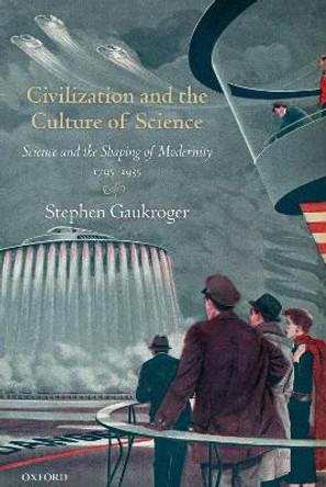 Civilization and the Culture of Science: Science and the Shaping of Modernity, 1795-1935 by Stephen Gaukroger