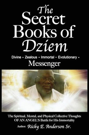 The Secret Books of Dziem Messenger: The Spiritual, Mental and Physical Collective Thoughts of an Angels Battle for His Immortality by Ricky E Anderson 9781943650866