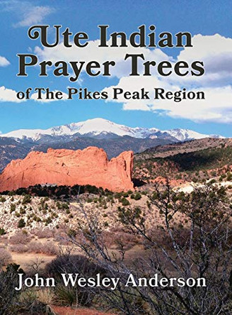 Ute Prayer Trees of the Pikes Peak Region by John Wesley Anderson 9781943829262