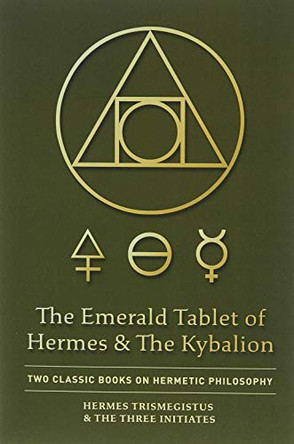 The Emerald Tablet of Hermes & The Kybalion: Two Classic Books on Hermetic Philosophy by Hermes Trismegistus 9781946774811