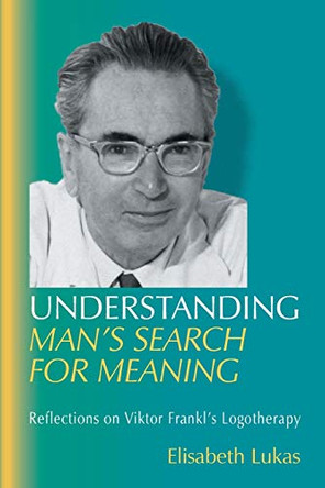 Understanding Man's Search for Meaning: Reflections on Viktor Frankl's Logotherapy by Elisabeth S Lukas 9781948523004