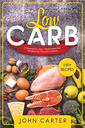 Low Carb: 3 Manuscripts in 1 Book - Mediterranean Diet, Ketogenic Diet, Paleo Diet Cookbook by John Carter 9781951103699