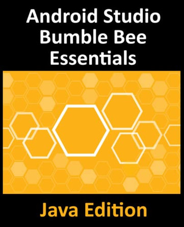 Android Studio Bumble Bee Essentials - Java Edition: Developing Android Apps Using Android Studio 2021.1 and Java by Neil Smyth 9781951442415