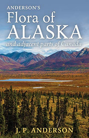 Anderson's Flora of Alaska and Adjacent Parts of Canada: An Illustrated Descriptive Text of All Vascular Plants Known to Occur Within the Region Covered by Jacob Peter Anderson 9781951682101