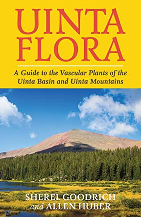 Uinta Flora: A Guide to the Vascular Plants of the Uinta Basin and Uinta Mountains by Sherel Goodrich 9781951682309