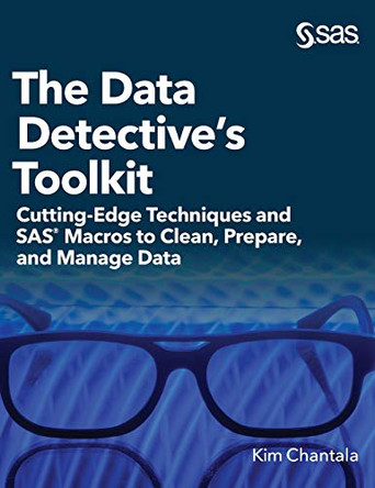 The Data Detective's Toolkit: Cutting-Edge Techniques and SAS Macros to Clean, Prepare, and Manage Data (Hardcover edition) by Kim Chantala 9781952363047