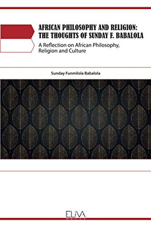 African Philosophy and Religion: The Thoughts of Sunday F. Babalola: A Reflection on African Philosophy, Religion and Culture by Sunday Funmilola Babalola 9781952751844