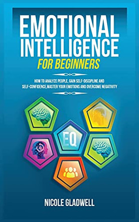 Emotional Intelligence for Beginners: How to Analyze People, Gain Self-Discipline and Self-Confidence, Master Your Emotions and Overcome Negativity by Nicole Gladwell 9781955883054