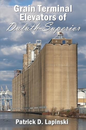 The Grain Terminal Elevators of Duluth-Superior by Patrick D Lapinski 9781962834100
