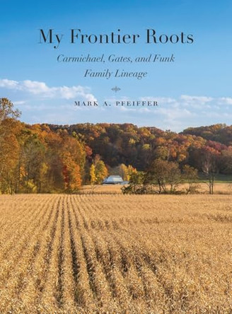 My Frontier Roots: Carmichael, Gates, and Funk Family Lineage by Mark A Pfeiffer 9781963296020