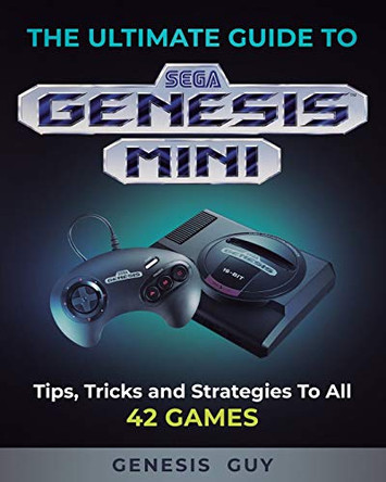 The Ultimate Guide to the Sega Genesis Mini: Tips, Tricks, and Strategies to All 42 Games by The Genesis Guy 9781989120224