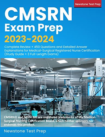 CMSRN Exam Prep 2023-2024: Complete Review + 450 Questions and Detailed Answer Explanations for Medical-Surgical Registered Nurse Certification (Study Guide + 3 Full-Length Exams) by Newstone Test Prep 9781998805150