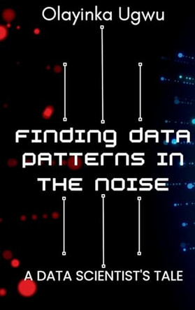 Finding Data Patterns in the Noise: A Data Scientist's Tale by Olayinka Ugwu 9782876259669