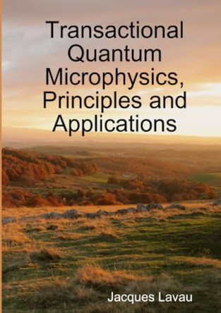 Transactional (Quantum) Microphysics, Principles and Applications by Jacques Lavau 9782956231219
