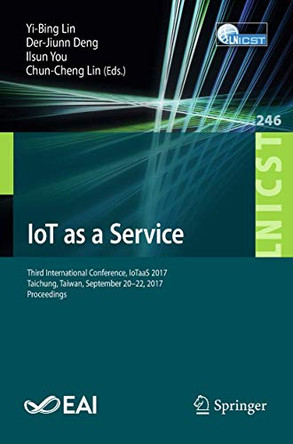 IoT as a Service: Third International Conference, IoTaaS 2017, Taichung, Taiwan, September 20-22, 2017, Proceedings by Yi-Bing Lin 9783030004095