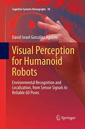 Visual Perception for Humanoid Robots: Environmental Recognition and Localization, from Sensor Signals to Reliable 6D  Poses by David Israel Gonzalez Aguirre 9783030074159