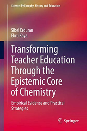 Transforming Teacher Education Through the Epistemic Core of Chemistry: Empirical Evidence and Practical Strategies by Sibel Erduran 9783030153250