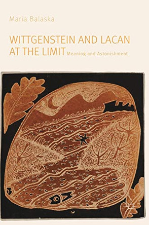 Wittgenstein and Lacan at the Limit: Meaning and Astonishment by Maria Balaska 9783030169381