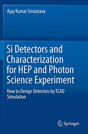Si Detectors and Characterization for HEP and Photon Science Experiment: How to Design Detectors by TCAD Simulation by Ajay Kumar Srivastava 9783030195335