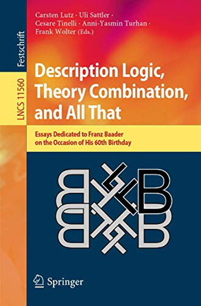 Description Logic, Theory Combination, and All That: Essays Dedicated to Franz Baader on the Occasion of His 60th Birthday by Carsten Lutz 9783030221010