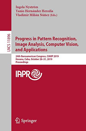 Progress in Pattern Recognition, Image Analysis, Computer Vision, and Applications: 24th Iberoamerican Congress, CIARP 2019, Havana, Cuba, October 28-31, 2019, Proceedings by Ingela Nystroem 9783030339036