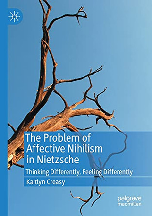 The Problem of Affective Nihilism in Nietzsche: Thinking Differently, Feeling Differently by Kaitlyn Creasy 9783030371357