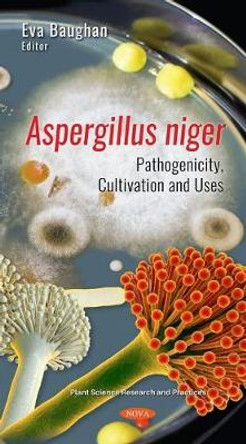 Aspergillus niger: Pathogenicity, Cultivation and Uses by Eva Baughan