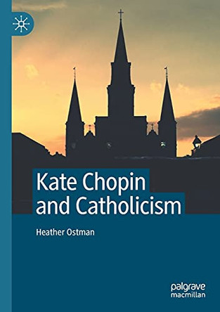 Kate Chopin and Catholicism by Heather Ostman 9783030440244