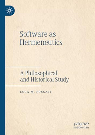 Software as Hermeneutics: A Philosophical and Historical Study by Luca M. Possati 9783030636128