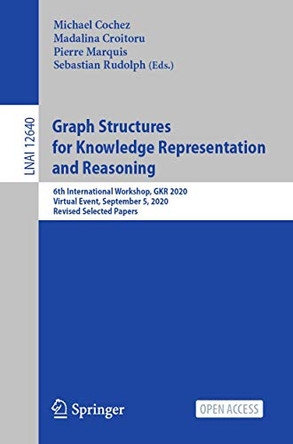 Graph Structures for Knowledge Representation and Reasoning: 6th International Workshop, GKR 2020, Virtual Event, September 5, 2020, Revised Selected Papers by Michael Cochez 9783030723071