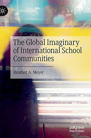 The Global Imaginary of International School Communities by Heather A. Meyer 9783030727437