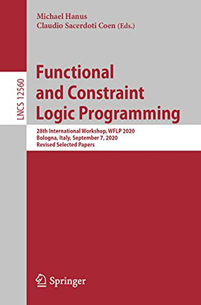 Functional and Constraint Logic Programming: 28th International Workshop, WFLP 2020, Bologna, Italy, September 7, 2020, Revised Selected Papers by Michael Hanus 9783030753320