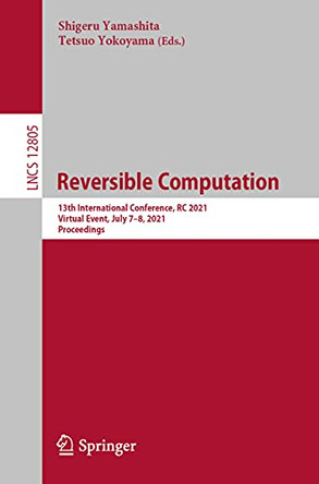 Reversible Computation: 13th International Conference, RC 2021, Virtual Event, July 7-8, 2021, Proceedings by Shigeru Yamashita 9783030798369