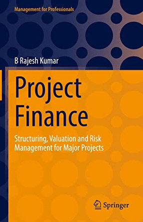 Project Finance: Structuring, Valuation and Risk Management for Major Projects by B Rajesh Kumar 9783030967246