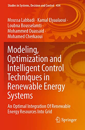 Modeling, Optimization and Intelligent Control Techniques in Renewable Energy Systems: An Optimal Integration Of Renewable Energy Resources Into Grid by Moussa Labbadi 9783030987398